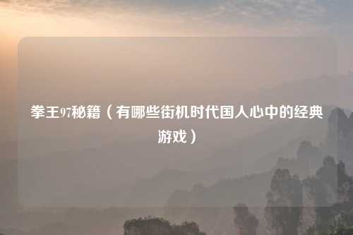 拳王97秘籍（有哪些街机时代国人心中的经典游戏）