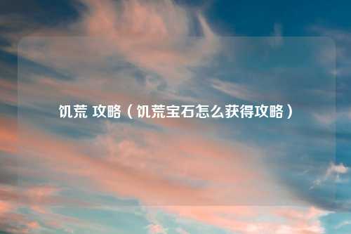 饥荒 攻略（饥荒宝石怎么获得攻略）