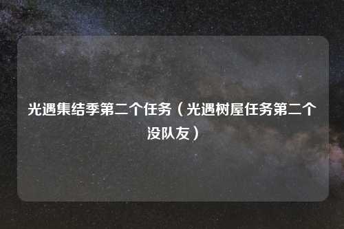 光遇集结季第二个任务（光遇树屋任务第二个没队友）