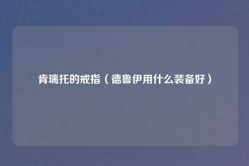 肯瑞托的戒指（德鲁伊用什么装备好）
