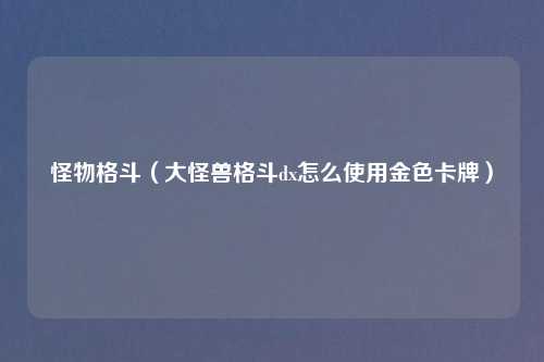 怪物格斗（大怪兽格斗dx怎么使用金色卡牌）