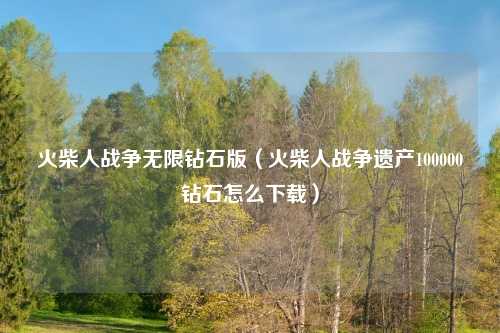 火柴人战争无限钻石版（火柴人战争遗产100000钻石怎么下载）
