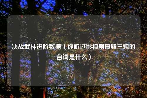 决战武林进阶数据（你听过影视剧最毁三观的台词是什么）