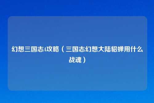 幻想三国志4攻略（三国志幻想大陆貂蝉用什么战魂）