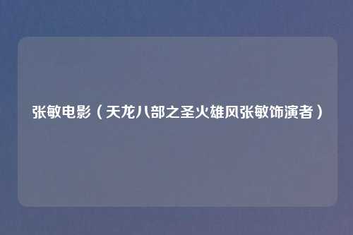 张敏电影（天龙八部之圣火雄风张敏饰演者）