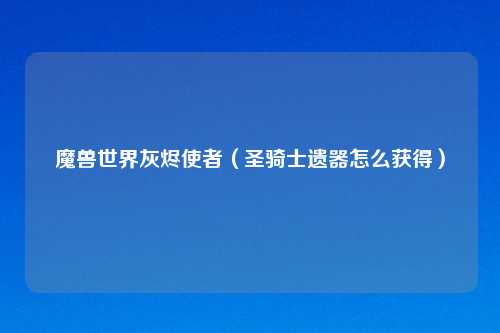 魔兽世界灰烬使者（圣骑士遗器怎么获得）