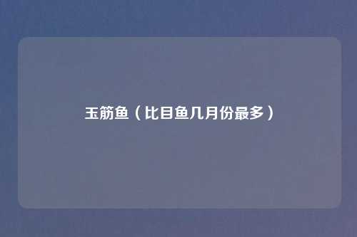 玉筋鱼（比目鱼几月份最多）