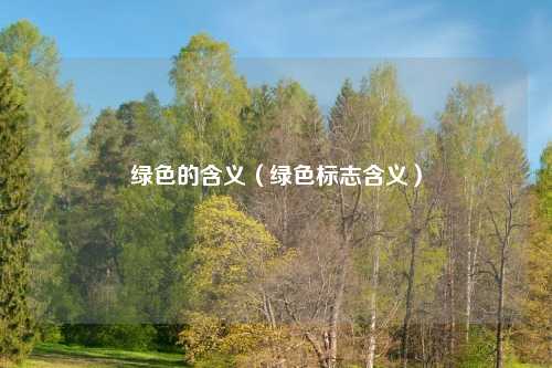 绿色的含义（绿色标志含义）