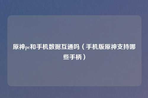 原神pc和手机数据互通吗（手机版原神支持哪些手柄）
