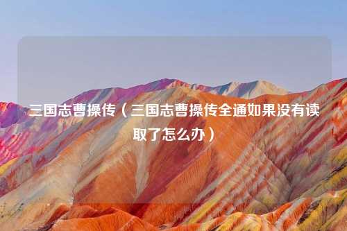三国志曹操传（三国志曹操传全通如果没有读取了怎么办）