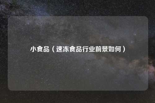 小食品（速冻食品行业前景如何）