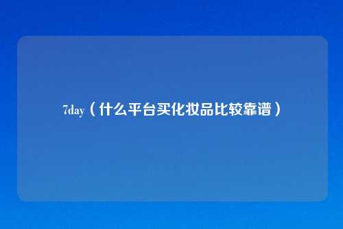 7day（什么平台买化妆品比较靠谱）