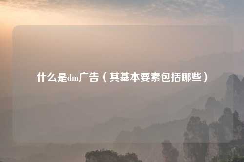 什么是dm广告（其基本要素包括哪些）