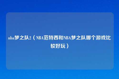 nba梦之队2（NBA范特西和NBA梦之队哪个游戏比较好玩）
