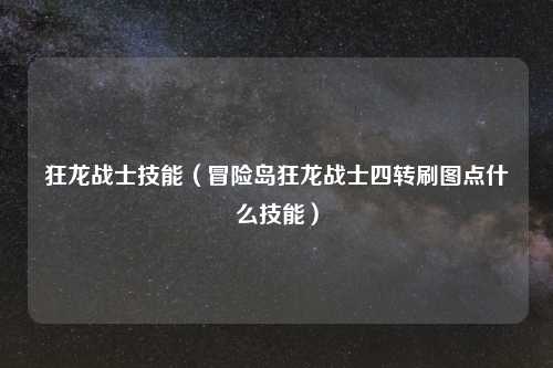 狂龙战士技能（冒险岛狂龙战士四转刷图点什么技能）