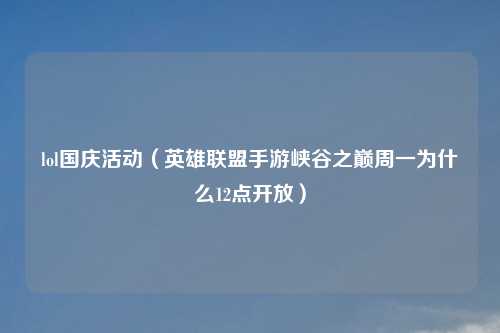 lol国庆活动（英雄联盟手游峡谷之巅周一为什么12点开放）