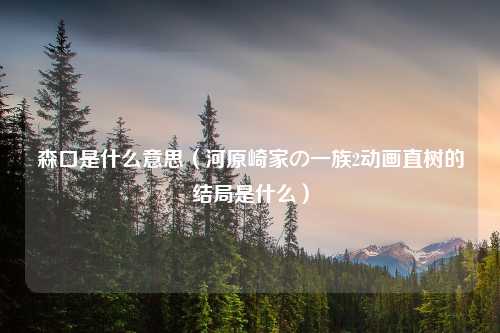 森口是什么意思（河原崎家の一族2动画直树的结局是什么）