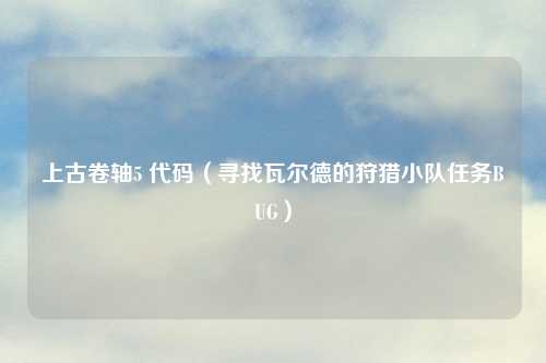 上古卷轴5 代码（寻找瓦尔德的狩猎小队任务BUG）