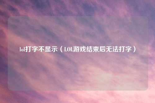 lol打字不显示（LOL游戏结束后无法打字）