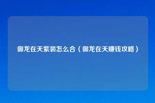 御龙在天紫装怎么合（御龙在天赚钱攻略）