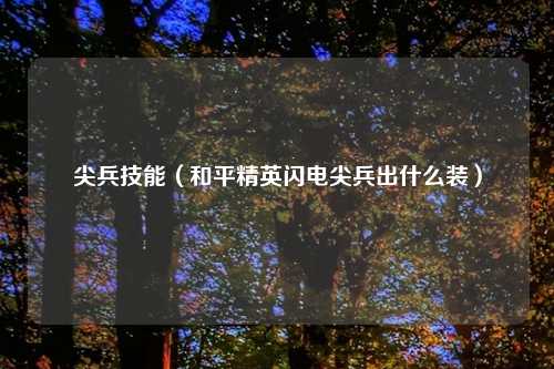 尖兵技能（和平精英闪电尖兵出什么装）