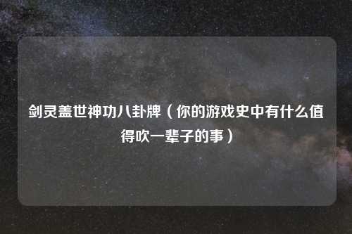 剑灵盖世神功八卦牌（你的游戏史中有什么值得吹一辈子的事）