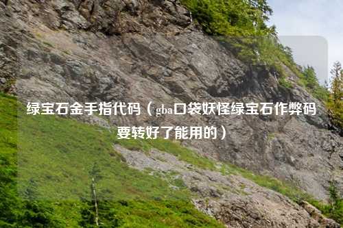 绿宝石金手指代码（gba口袋妖怪绿宝石作弊码要转好了能用的）