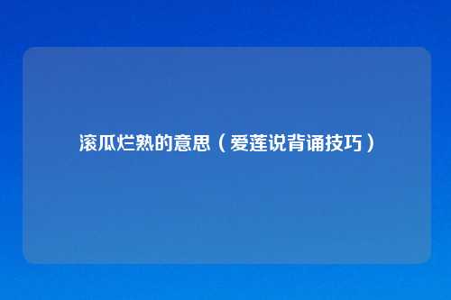 滚瓜烂熟的意思（爱莲说背诵技巧）