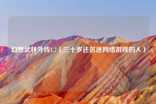 幻想武林外传1.7（三十岁还沉迷网络游戏的人）