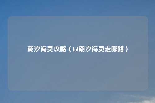 潮汐海灵攻略（lol潮汐海灵走哪路）