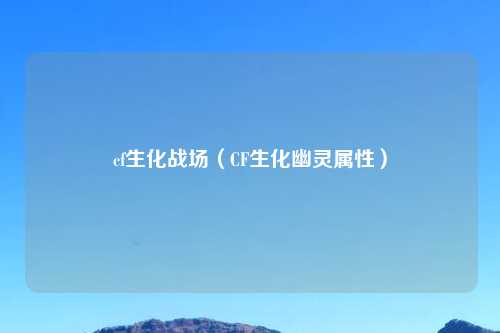 cf生化战场（CF生化幽灵属性）