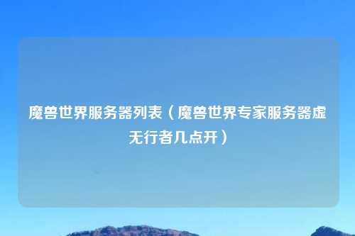 魔兽世界服务器列表（魔兽世界专家服务器虚无行者几点开）