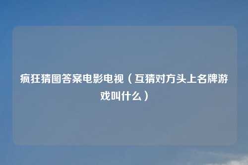 疯狂猜图答案电影电视（互猜对方头上名牌游戏叫什么）