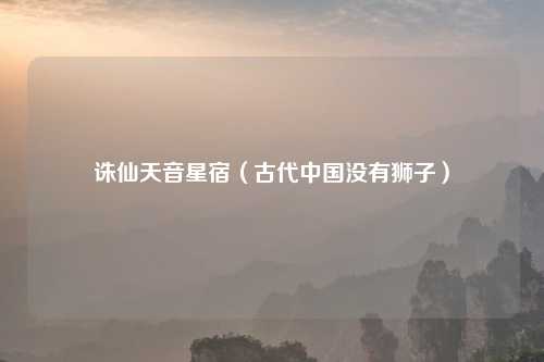 诛仙天音星宿（古代中国没有狮子）