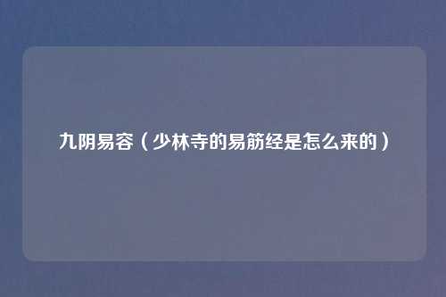 九阴易容（少林寺的易筋经是怎么来的）