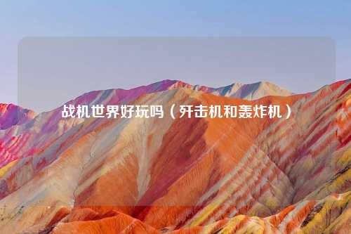 战机世界好玩吗（歼击机和轰炸机）