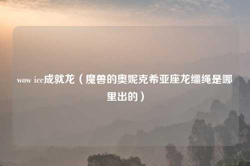 wow icc成就龙（魔兽的奥妮克希亚座龙缰绳是哪里出的）
