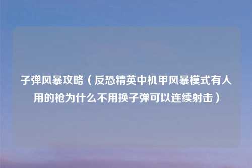 子弹风暴攻略（反恐精英中机甲风暴模式有人用的枪为什么不用换子弹可以连续射击）