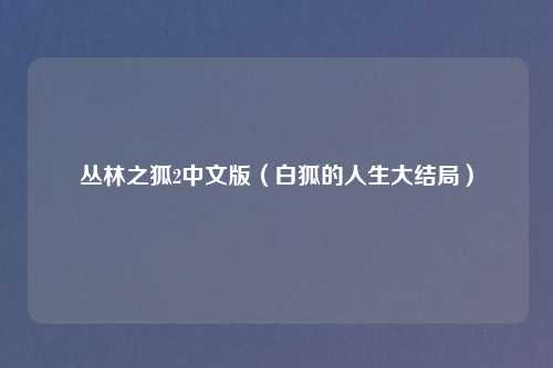 丛林之狐2中文版（白狐的人生大结局）