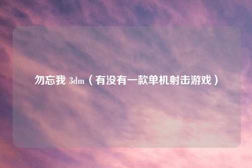 勿忘我 3dm（有没有一款单机射击游戏）