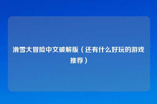 滑雪大冒险中文破解版（还有什么好玩的游戏推荐）
