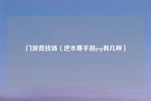 门派竞技场（逆水寒手游pvp有几种）