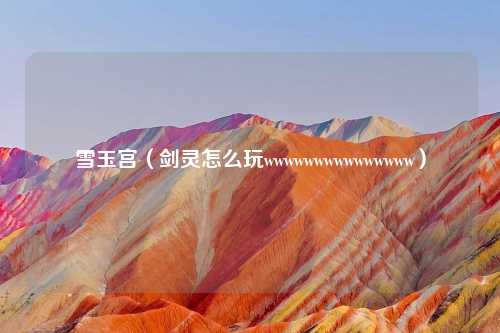 雪玉宫（剑灵怎么玩wwwwwwwwwwwwwww）