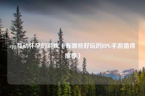 rpg互动怀孕的游戏（有哪些好玩的RPG手游值得推荐）
