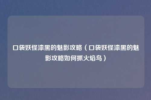 口袋妖怪漆黑的魅影攻略（口袋妖怪漆黑的魅影攻略如何抓火焰鸟）
