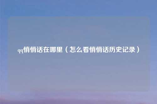 qq悄悄话在哪里（怎么看悄悄话历史记录）