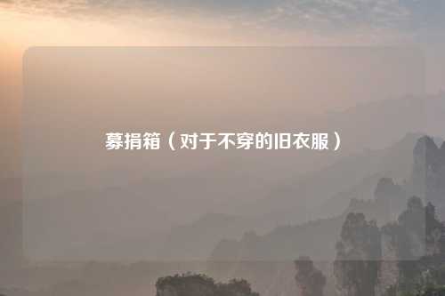 募捐箱（对于不穿的旧衣服）