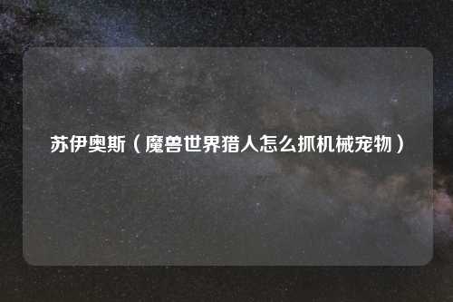 苏伊奥斯（魔兽世界猎人怎么抓机械宠物）
