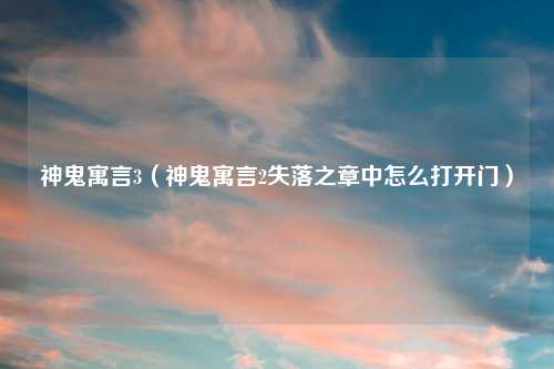 神鬼寓言3（神鬼寓言2失落之章中怎么打开门）