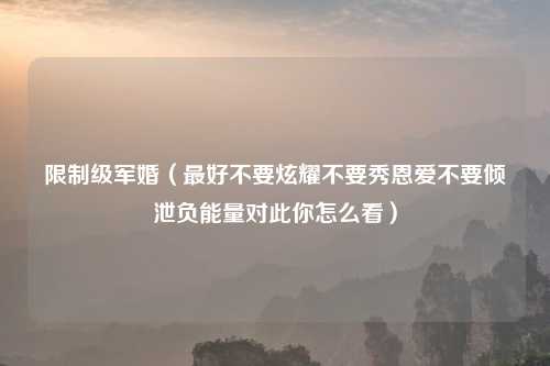 限制级军婚（最好不要炫耀不要秀恩爱不要倾泄负能量对此你怎么看）